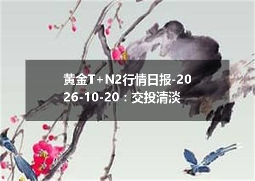黄金T+N2行情日报-2026-10-20：交投清淡