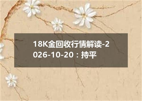 18K金回收行情解读-2026-10-20：持平
