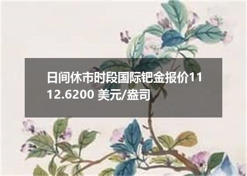 日间休市时段国际钯金报价1112.6200 美元/盎司