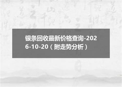 银条回收最新价格查询-2026-10-20（附走势分析）
