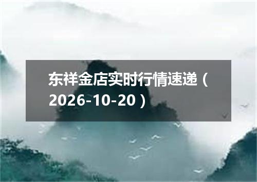 东祥金店实时行情速递（2026-10-20）