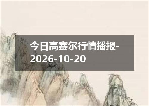 今日高赛尔行情播报-2026-10-20
