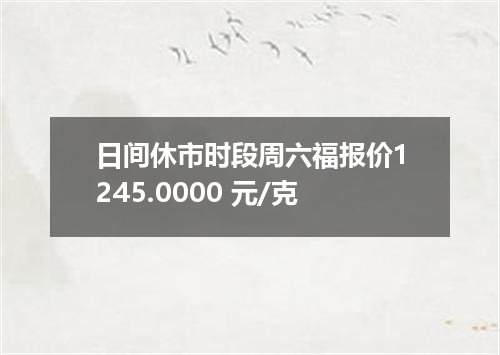 日间休市时段周六福报价1245.0000 元/克