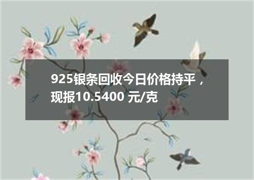 925银条回收今日价格持平，现报10.5400 元/克