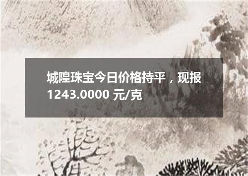 城隍珠宝今日价格持平，现报1243.0000 元/克
