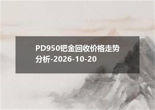 PD950钯金回收价格走势分析-2026-10-20
