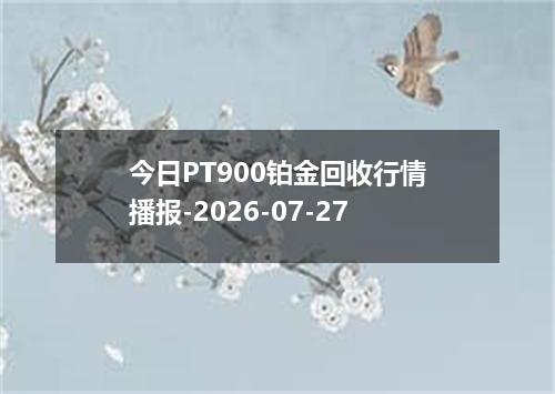 今日PT900铂金回收行情播报-2026-07-27