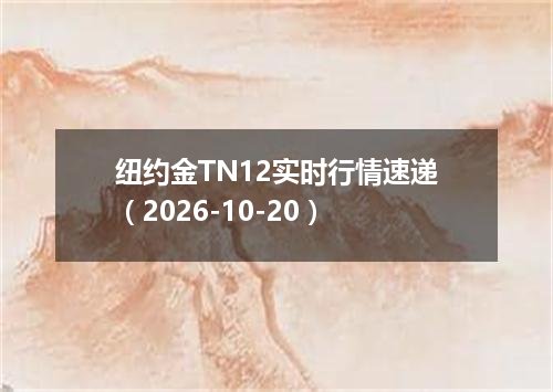 纽约金TN12实时行情速递（2026-10-20）