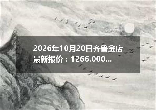 2026年10月20日齐鲁金店最新报价：1266.0000 元/克