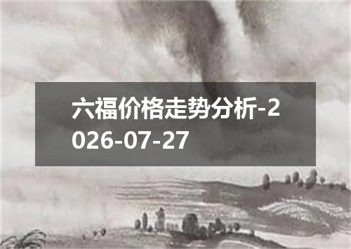 六福价格走势分析-2026-07-27