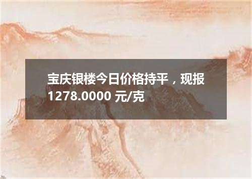 宝庆银楼今日价格持平，现报1278.0000 元/克