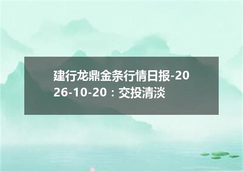 建行龙鼎金条行情日报-2026-10-20：交投清淡