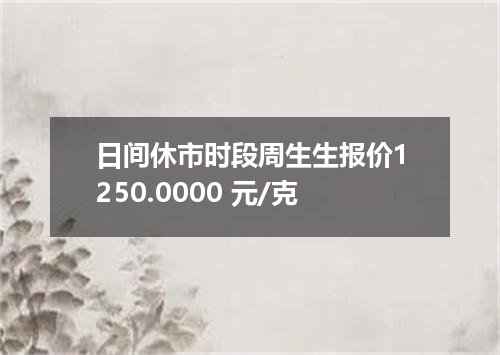 日间休市时段周生生报价1250.0000 元/克