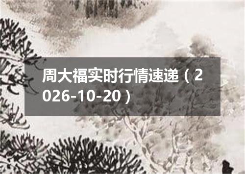 周大福实时行情速递（2026-10-20）