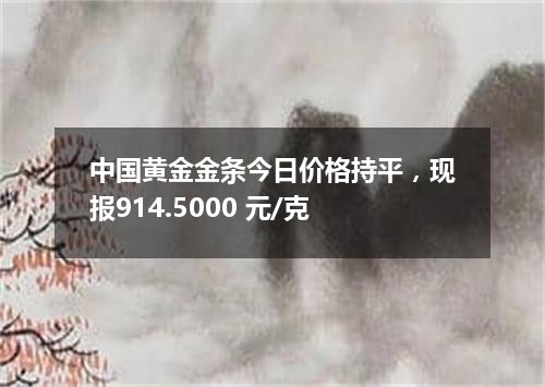 中国黄金金条今日价格持平，现报914.5000 元/克