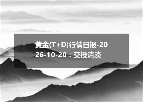 黄金(T+D)行情日报-2026-10-20：交投清淡