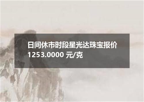 日间休市时段星光达珠宝报价1253.0000 元/克
