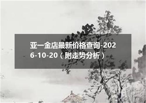 亚一金店最新价格查询-2026-10-20（附走势分析）