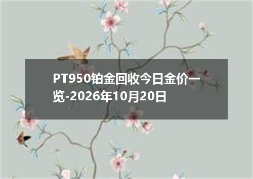 PT950铂金回收今日金价一览-2026年10月20日