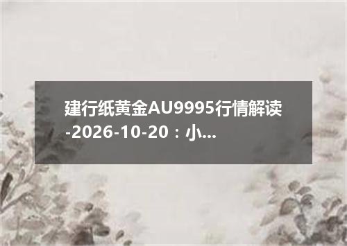 建行纸黄金AU9995行情解读-2026-10-20：小幅下跌