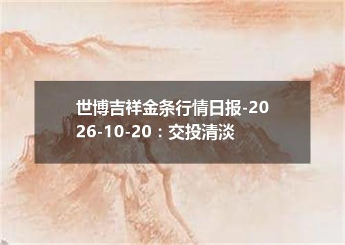 世博吉祥金条行情日报-2026-10-20：交投清淡