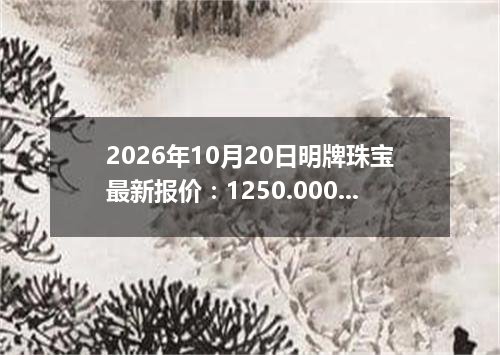 2026年10月20日明牌珠宝最新报价：1250.0000 元/克