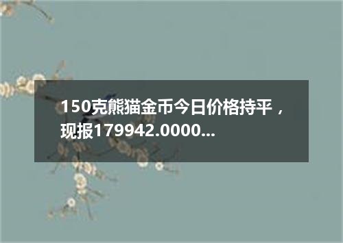 150克熊猫金币今日价格持平，现报179942.0000 元/枚