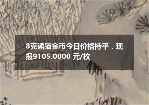 8克熊猫金币今日价格持平，现报9105.0000 元/枚