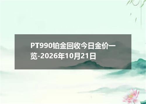 PT990铂金回收今日金价一览-2026年10月21日