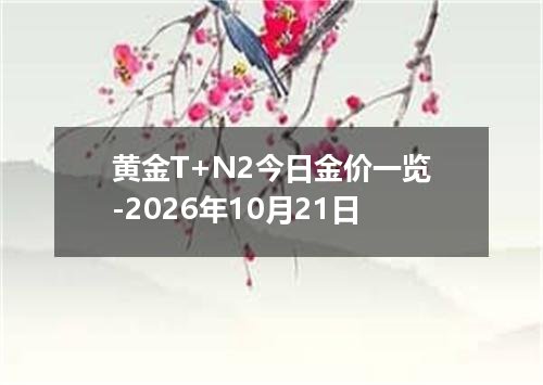 黄金T+N2今日金价一览-2026年10月21日