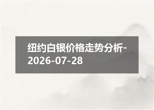 纽约白银价格走势分析-2026-07-28