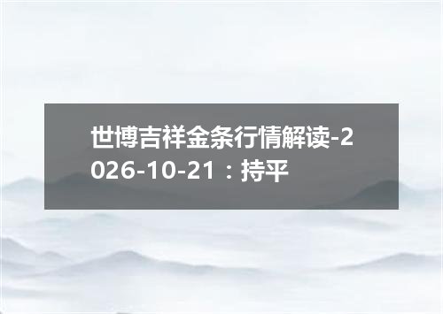 世博吉祥金条行情解读-2026-10-21：持平