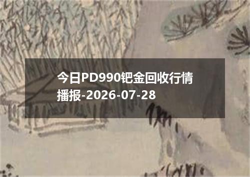 今日PD990钯金回收行情播报-2026-07-28