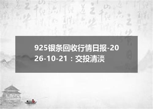 925银条回收行情日报-2026-10-21：交投清淡