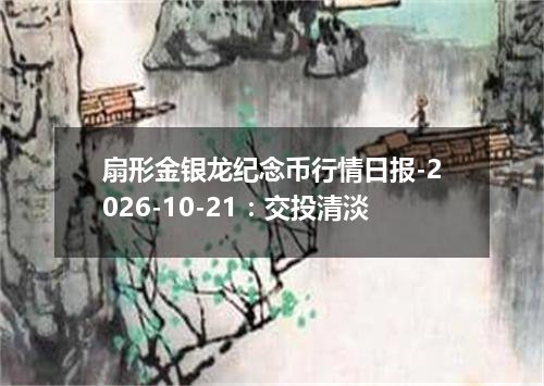 扇形金银龙纪念币行情日报-2026-10-21：交投清淡