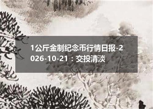 1公斤金制纪念币行情日报-2026-10-21：交投清淡