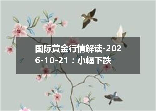 国际黄金行情解读-2026-10-21：小幅下跌