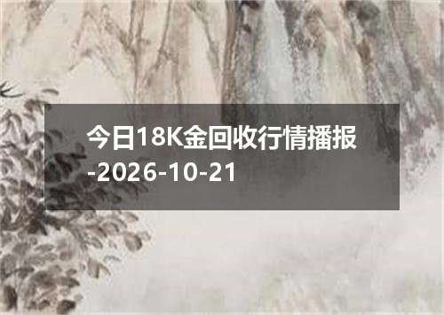 今日18K金回收行情播报-2026-10-21