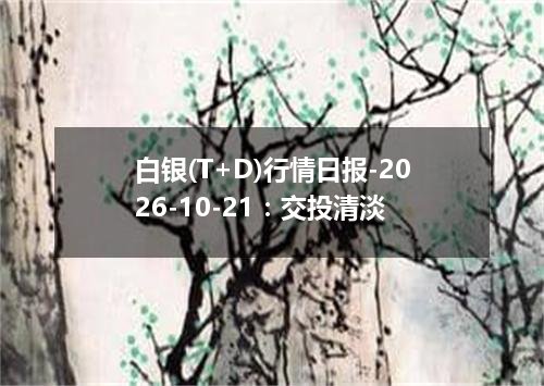 白银(T+D)行情日报-2026-10-21：交投清淡
