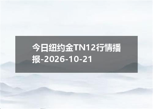 今日纽约金TN12行情播报-2026-10-21