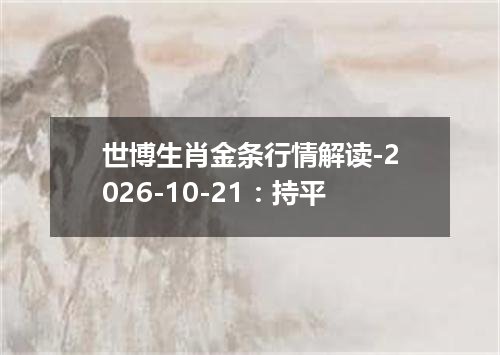 世博生肖金条行情解读-2026-10-21：持平