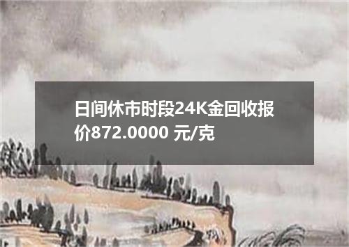 日间休市时段24K金回收报价872.0000 元/克