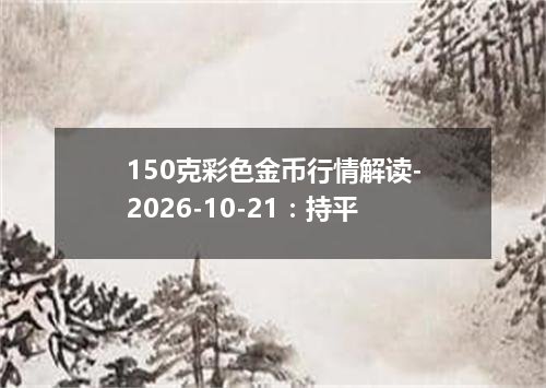 150克彩色金币行情解读-2026-10-21：持平