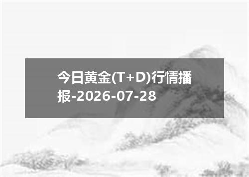 今日黄金(T+D)行情播报-2026-07-28