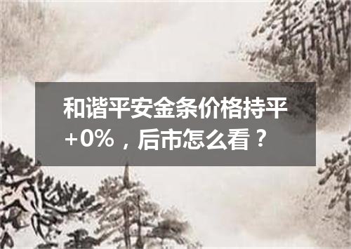 和谐平安金条价格持平+0%，后市怎么看？