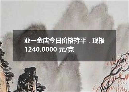 亚一金店今日价格持平，现报1240.0000 元/克