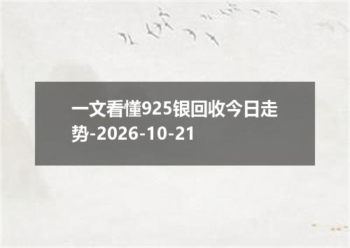 一文看懂925银回收今日走势-2026-10-21