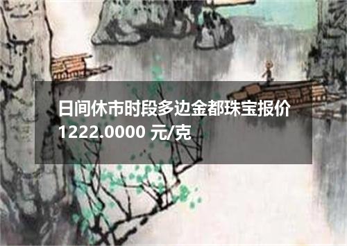 日间休市时段多边金都珠宝报价1222.0000 元/克