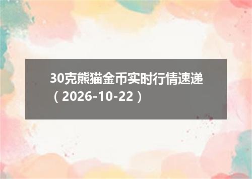 30克熊猫金币实时行情速递（2026-10-22）