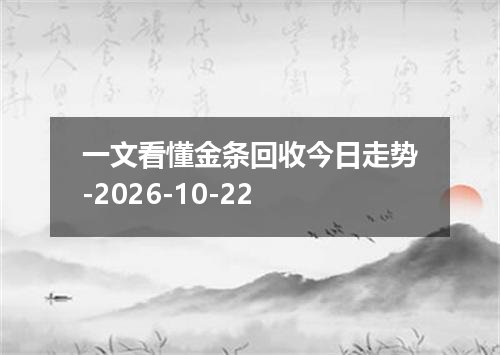 一文看懂金条回收今日走势-2026-10-22